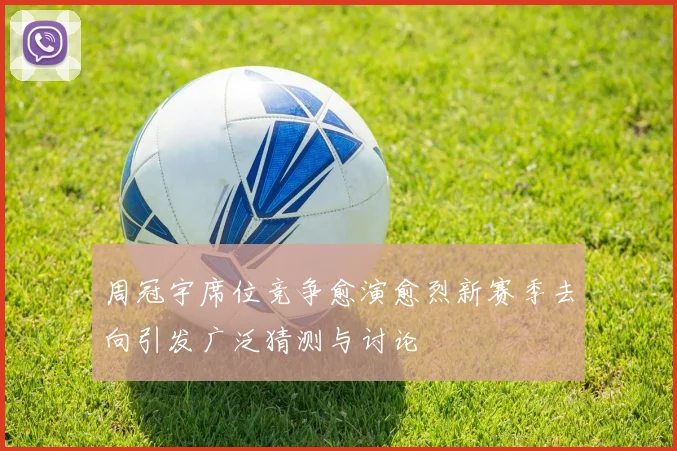 周冠宇席位竞争愈演愈烈新赛季去向引发广泛猜测与讨论