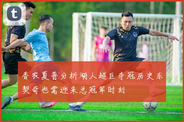 香农夏普分析湖人超巨夺冠历史东契奇也需迎来总冠军时刻