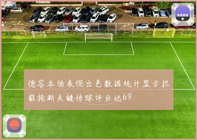 德容本场表现出色数据统计显示拦截抢断关键传球评分达69
