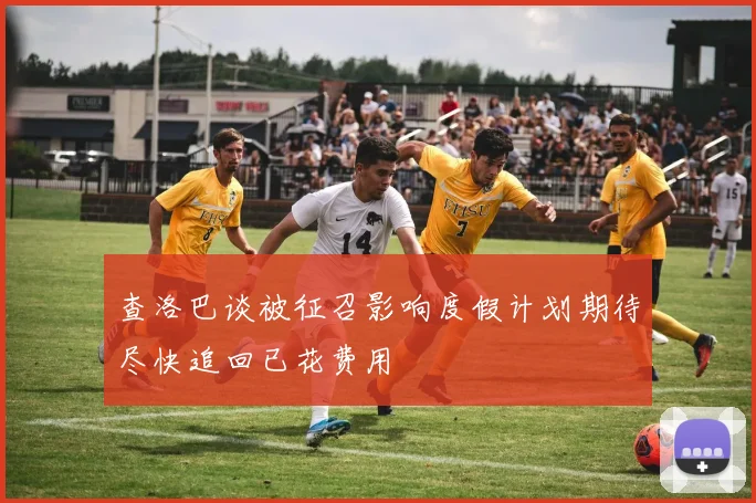 查洛巴谈被征召影响度假计划期待尽快追回已花费用
