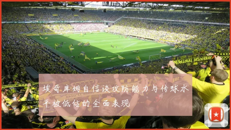埃奇库姆自信谈攻防能力与传球水平被低估的全面表现